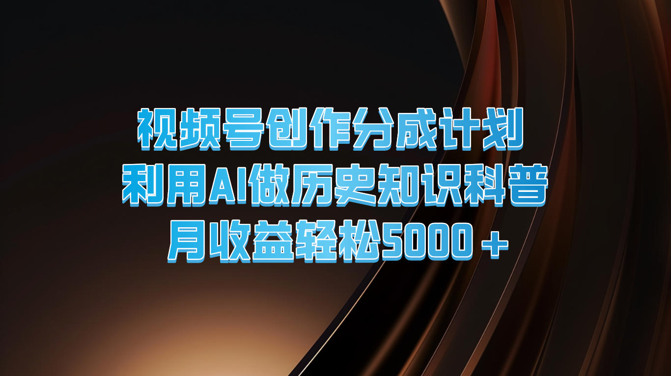 视频号创作分成计划  利用AI做历史知识科普  月收益轻松5000+-阿良资源网