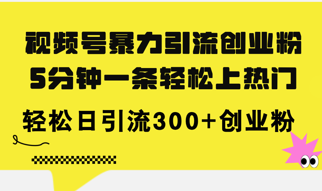 （11754期）视频号暴力引流创业粉，5分钟一条轻松上热门，轻松日引流300+创业粉-阿良资源网