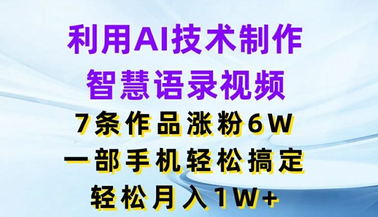 利用AI技术制作智慧语录视频，7条作品涨粉6W，一部手机轻松搞定，轻松月入1W+-阿良资源网