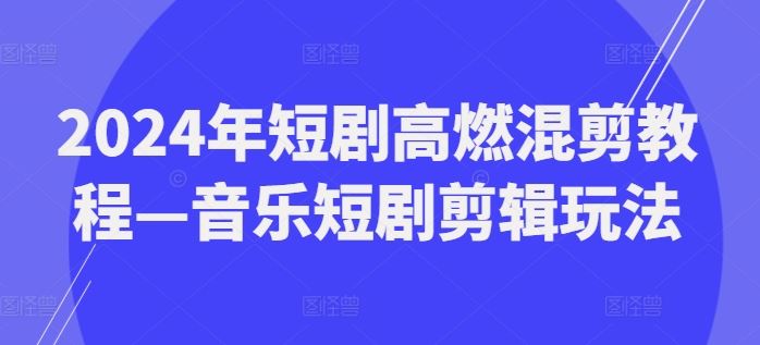 2024年短剧高燃混剪教程—音乐短剧剪辑玩法-阿良资源网
