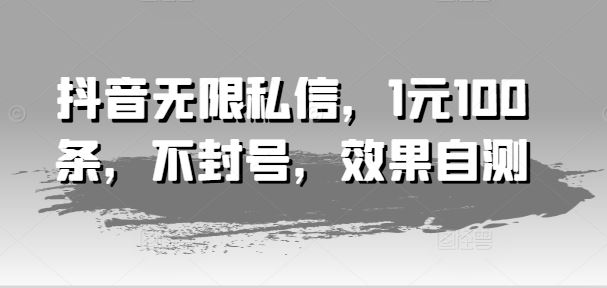 抖音无限私信，1元100条，不封号，效果自测-阿良资源网