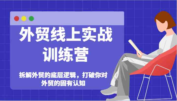 外贸线上实战训练营-拆解外贸的底层逻辑，打破你对外贸的固有认知-阿良资源网