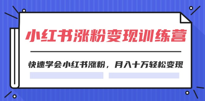 2024小红书19天涨粉变现特训营，快速学会小红书涨粉，月入十万轻松变现（42节）-阿良资源网