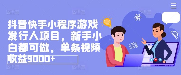 抖音快手小程序游戏发行人项目，新手小白都可做，单条视频收益9000+-阿良资源网