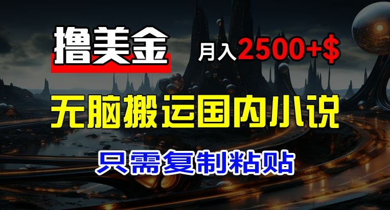 最新撸美金项目，搬运国内小说爽文，只需复制粘贴，稿费月入2500+美金，新手也能快速上手【揭秘】-阿良资源网