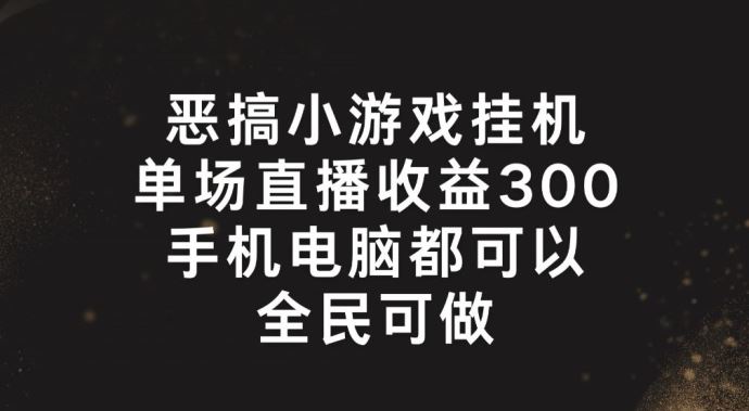 恶搞小游戏挂机，单场直播300+，全民可操作【揭秘】-阿良资源网