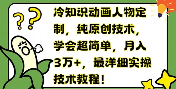 冷知识动画人物定制，纯原创技术，学会超简单，月入3万+，最详细实操技术教程【揭秘】-阿良资源网