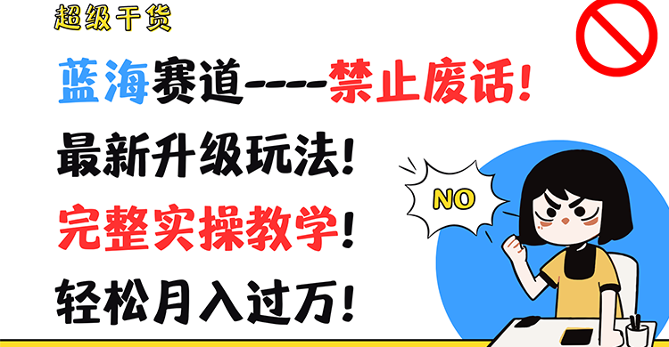 超级干货！蓝海赛道-禁止废话！最新升级玩法！完整实操教学！轻松月入过万！-阿良资源网