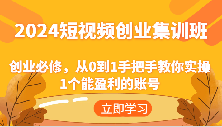 2024短视频创业集训班：创业必修，从0到1手把手教你实操1个能盈利的账号-阿良资源网