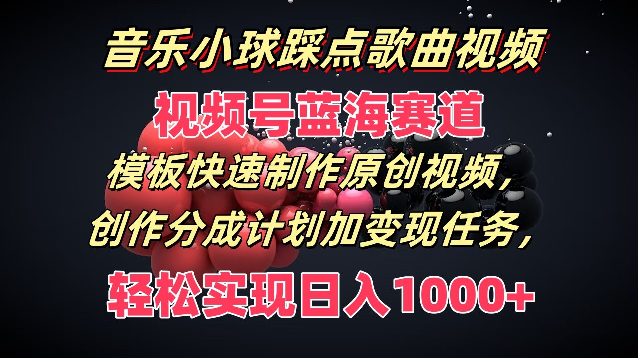 音乐小球踩点歌曲视频，视频号蓝海赛道，模板快速制作原创视频，分成计划加变现任务-阿良资源网
