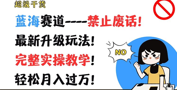 超级干货，蓝海赛道-禁止废话，最新升级玩法，完整实操教学，轻松月入过万【揭秘】-阿良资源网