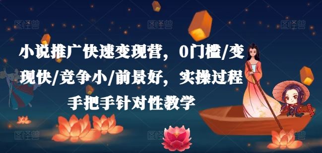 小说推广快速变现营，0门槛/变现快/竞争小/前景好，实操过程手把手针对性教学-阿良资源网