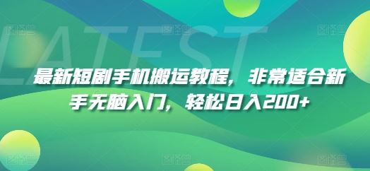 最新短剧手机搬运教程，非常适合新手无脑入门，轻松日入200+-阿良资源网
