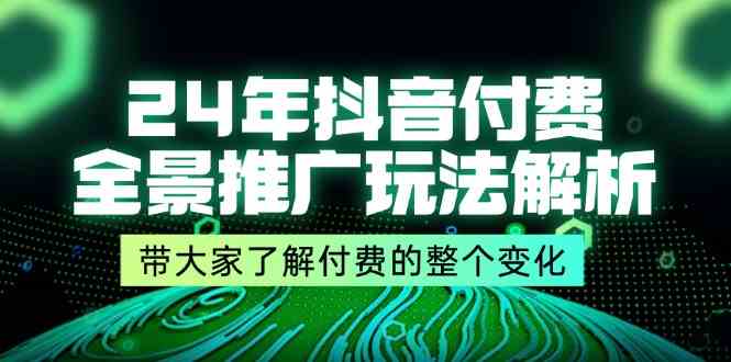 24年抖音付费全景推广玩法解析，带大家了解付费的整个变化 (9节课)-阿良资源网
