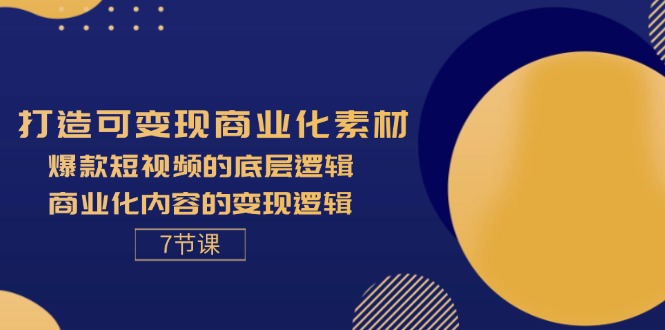 （11829期）打造可变现商业化素材，爆款短视频的底层逻辑，商业化内容的变现逻辑-7节-阿良资源网