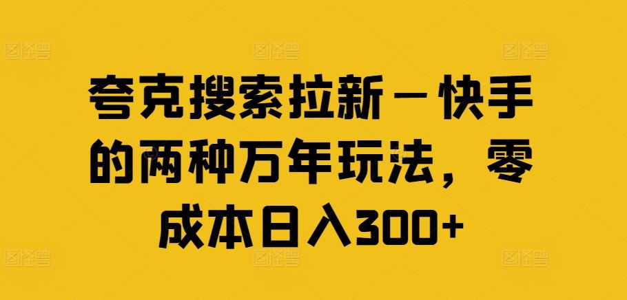 夸克搜索拉新—快手的两种万年玩法，零成本日入300+-阿良资源网