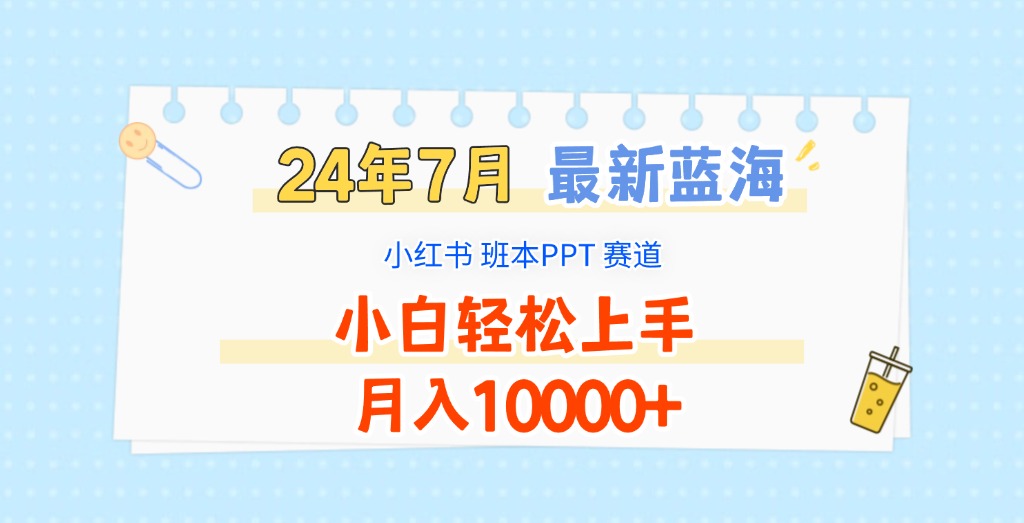 2024年7月最新蓝海赛道，小红书班本PPT项目，小白轻松上手，月入10000+-阿良资源网