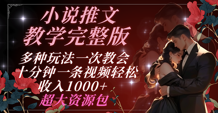 小说推文教学完整版 多种玩法一次教会 十分钟一条视频轻松收入1000+ 超大资源包-阿良资源网