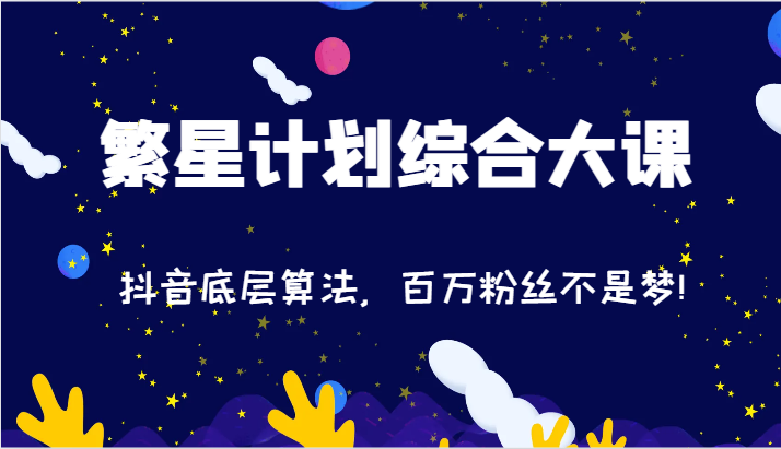 2024繁星计划综合大课：抖音底层算法，百万粉丝不是梦!（77节）-阿良资源网