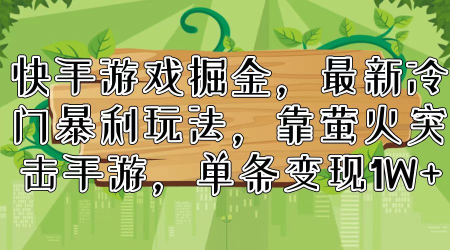 （11851期）快手游戏掘金，最新冷门暴利玩法，靠萤火突击手游，单条变现1W+-阿良资源网