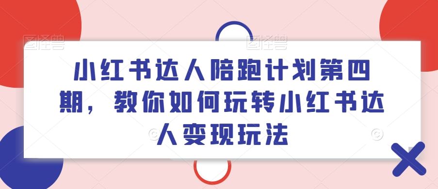小红书达人陪跑计划第四期，教你如何玩转小红书达人变现玩法-阿良资源网