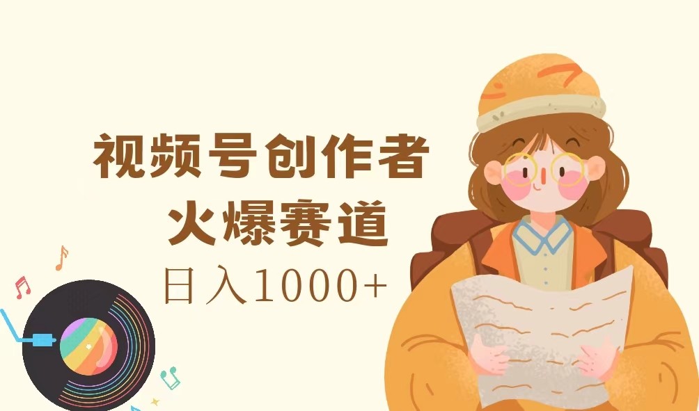 视频号创作者，火爆赛道，日入1000+-阿良资源网