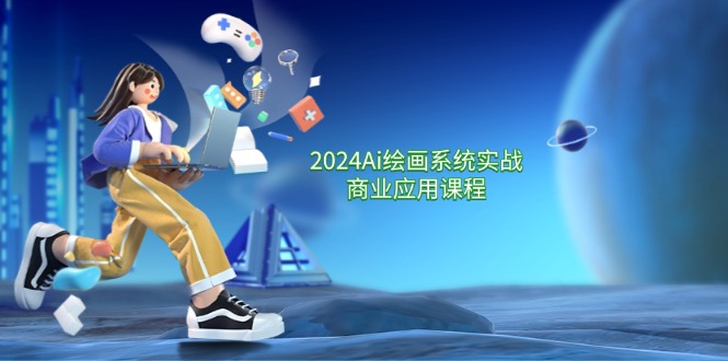 2024Ai绘画系统实战商业应用课程，从零基础到精通系统教学（57节）-阿良资源网