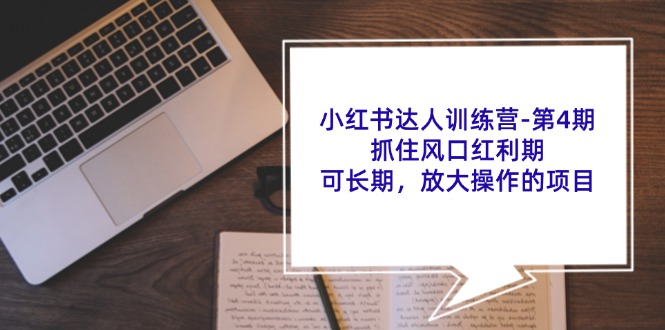 小红书达人训练营第4期：抓住风口红利期，可长期，放大操作的项目-阿良资源网