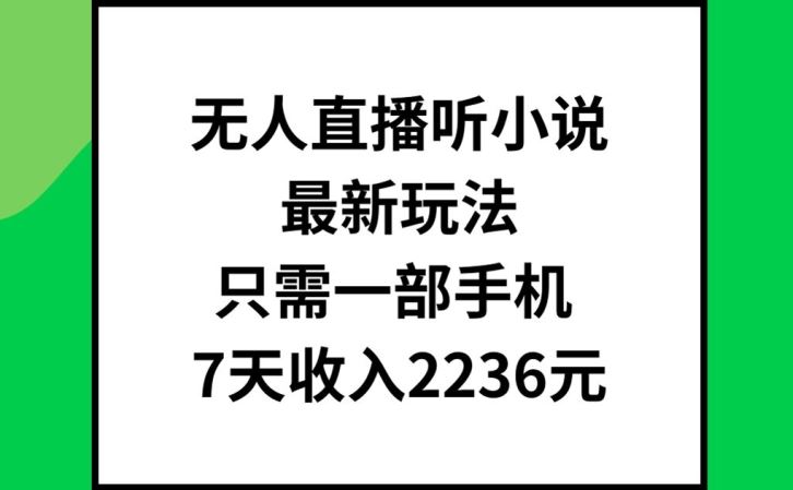 无人直播听小说最新玩法，只需一部手机，7天收入2236元【揭秘】-阿良资源网