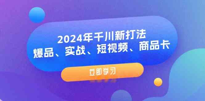 2024年千川新打法：爆品、实战、短视频、商品卡（8节课）-阿良资源网