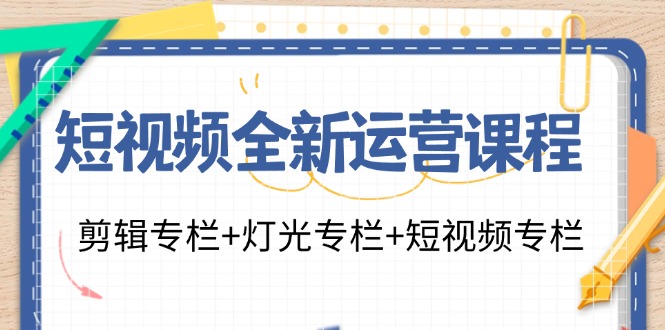 短视频全新运营课程：剪辑专栏+灯光专栏+短视频专栏（23节课）-阿良资源网