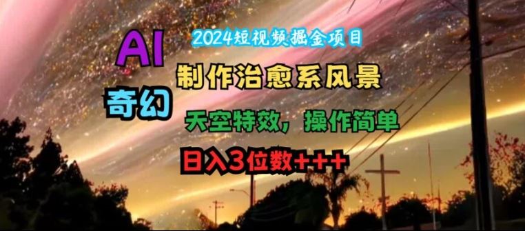 2024短视频掘金项目，AI制作治愈系风景，奇幻天空特效，操作简单，日入3位数【揭秘】-阿良资源网