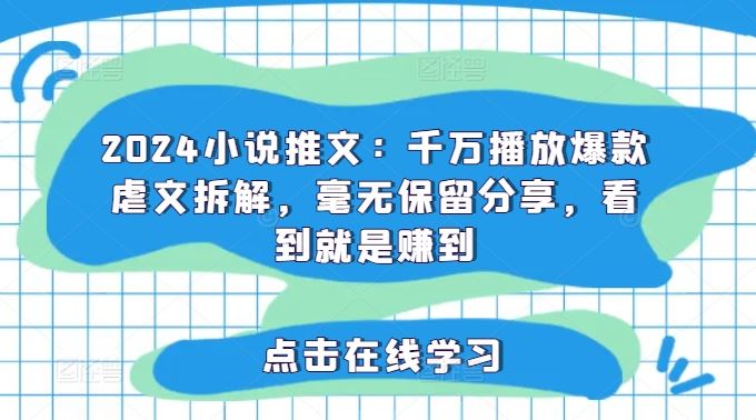 2024小说推文：千万播放爆款虐文拆解，毫无保留分享，看到就是赚到-阿良资源网