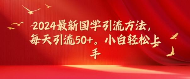 2024最新国学引流方法，每天引流50+，小白轻松上手【揭秘】-阿良资源网