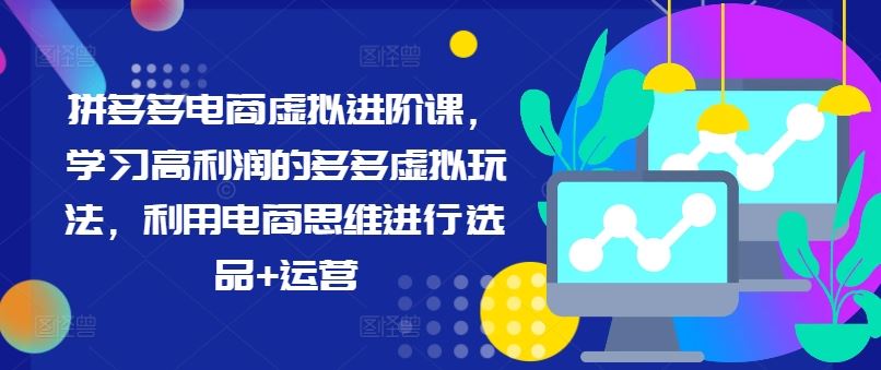 拼多多电商虚拟进阶课，学习高利润的多多虚拟玩法，利用电商思维进行选品+运营-阿良资源网