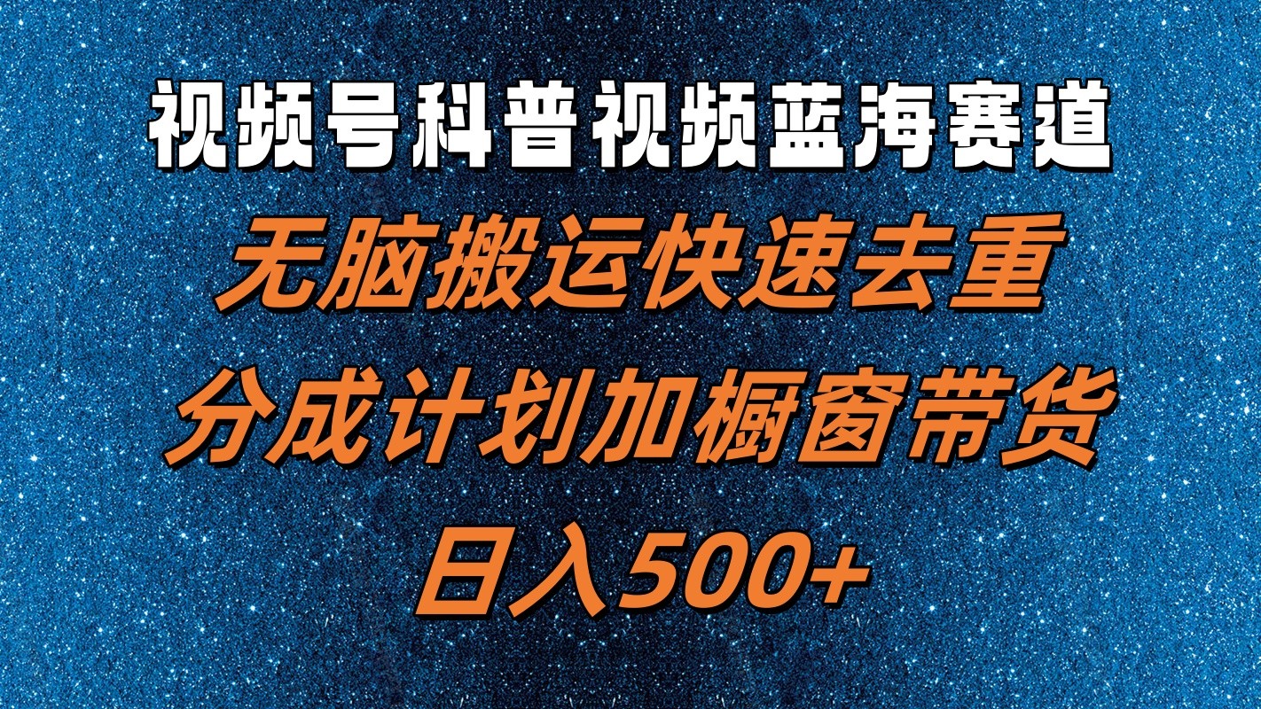 视频号科普视频蓝海赛道，无脑搬运快速去重，分成计划加橱窗带货，日入500+-阿良资源网