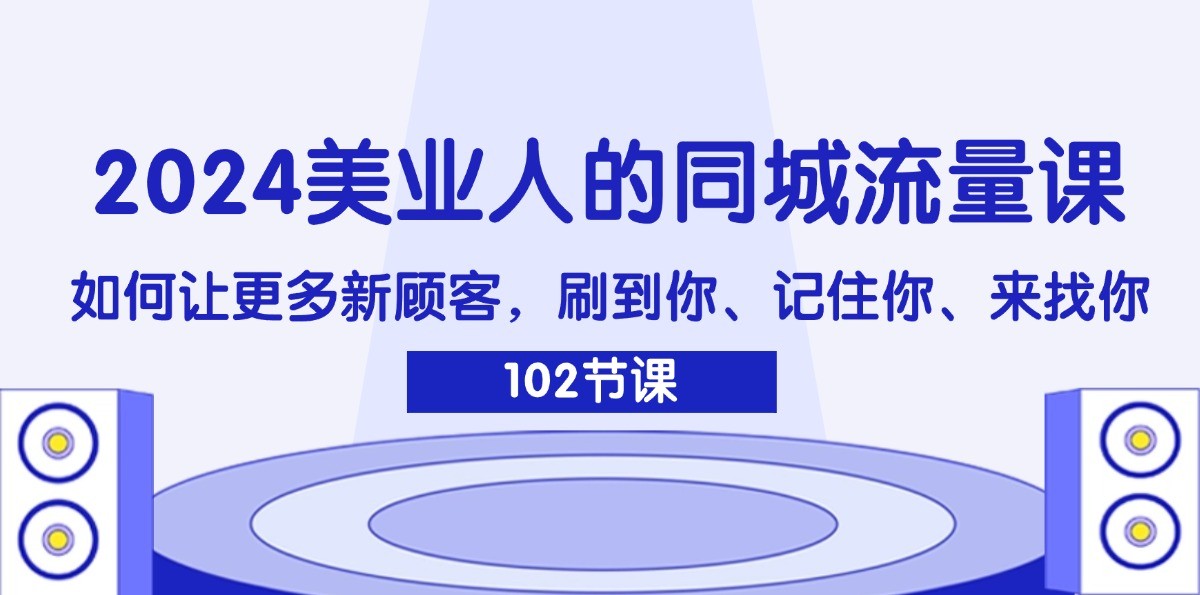 2024美业人的同城流量课：如何让更多新顾客，刷到你、记住你、来找你-阿良资源网