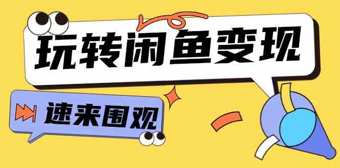 从0到1系统玩转闲鱼变现，教你核心选品思维，提升产品曝光及转化率（15节）-阿良资源网
