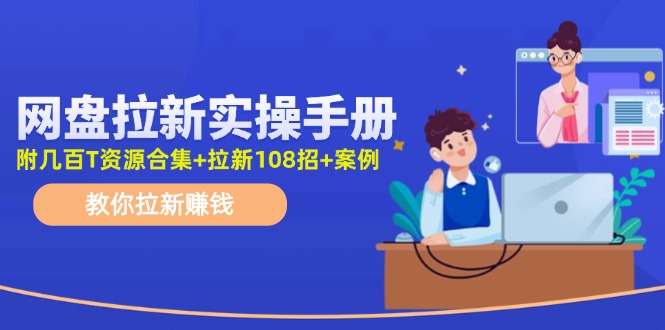 最新网盘拉新教程，网盘拉新108招，拉新赚钱实操手册（附案例）-阿良资源网