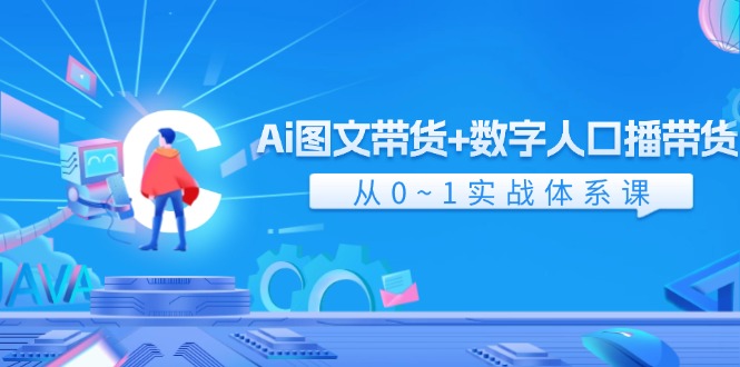 Ai图文带货+数字人口播带货，从0-1实战体系课（43节）-阿良资源网