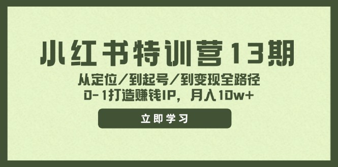 小红书特训营13期，从定位/到起号/到变现全路径，0-1打造赚钱IP，月入10w+-阿良资源网