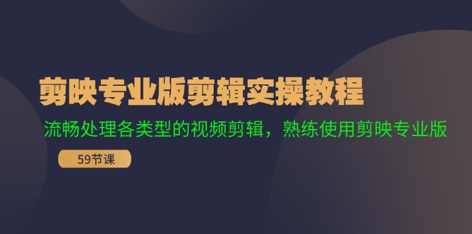 （11969期）剪映专业版剪辑实操教程：流畅处理各类型的视频剪辑，熟练使用剪映专业版-阿良资源网