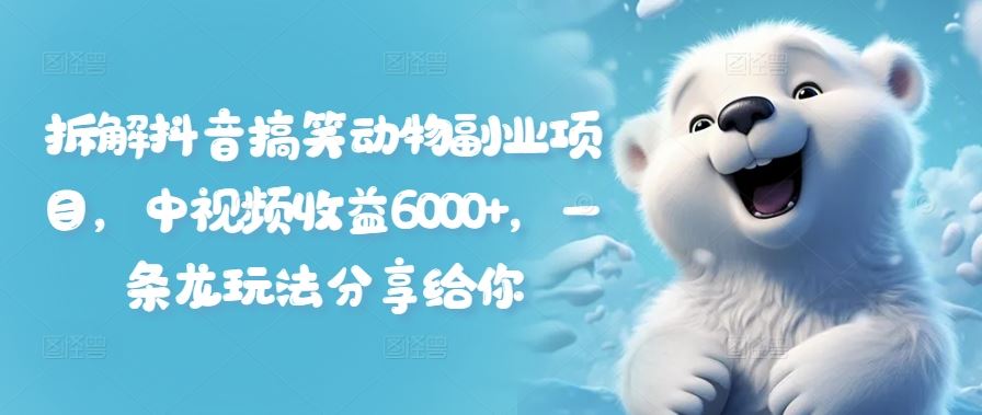 拆解抖音搞笑动物副业项目，中视频收益6000+，一条龙玩法分享给你-阿良资源网