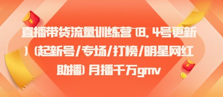 直播带货流量训练营(8.4号更新)(起新号/专场/打榜/明星网红助播)月播千万gmv-阿良资源网