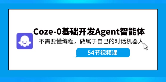 Coze-0基础开发 Agent智能体教程：不需要懂编程，做属于自己的对话机器人-阿良资源网