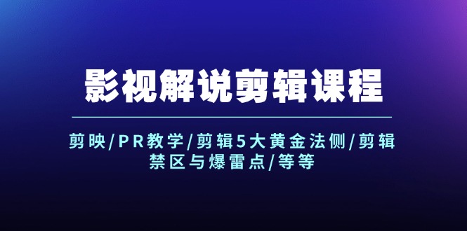 （12023期）影视解说剪辑课程：剪映/PR教学/剪辑5大黄金法侧/剪辑禁区与爆雷点/等等-阿良资源网