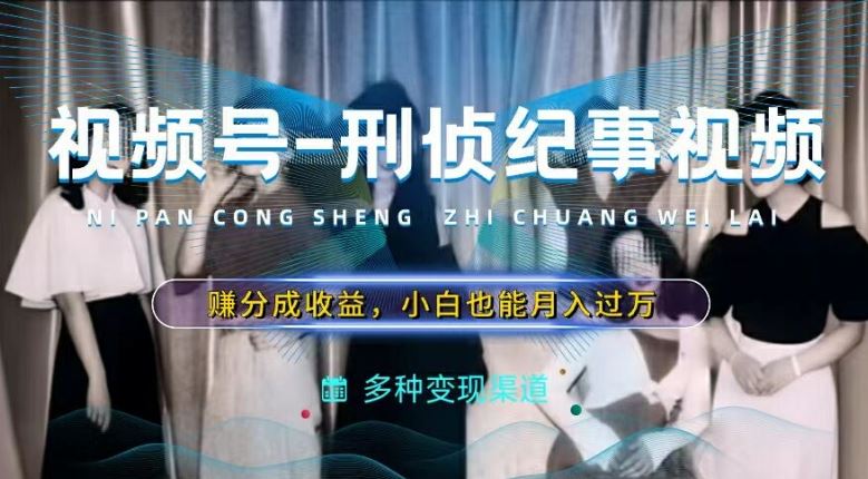 利用刑侦纪实视频，赚视频号分成计划收益，操作简单，新手小白轻松月入过万【揭秘】-阿良资源网