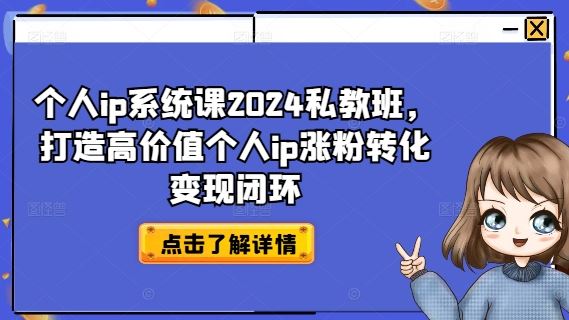 个人ip系统课2024私教班，打造高价值个人ip涨粉转化变现闭环-阿良资源网