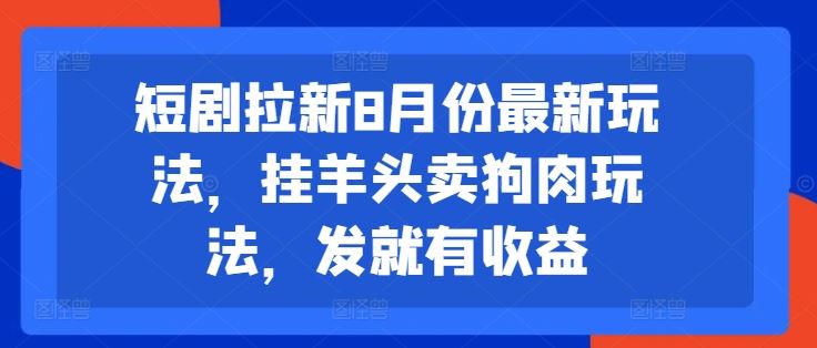 短剧拉新8月份最新玩法，挂羊头卖狗肉玩法，发就有收益-阿良资源网