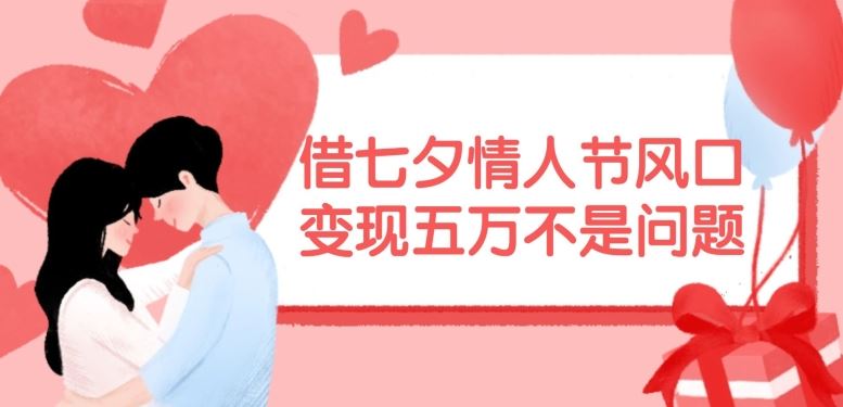 借七夕情人节风口，现在需求量爆棚，变现五万不是问题【揭秘】-阿良资源网